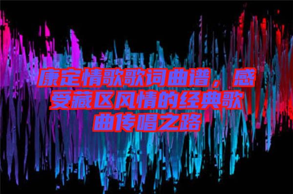 康定情歌歌詞曲譜，感受藏區(qū)風情的經典歌曲傳唱之路