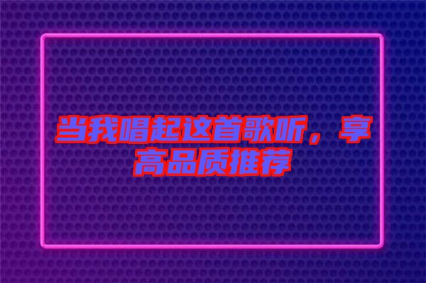 當我唱起這首歌聽，享高品質(zhì)推薦