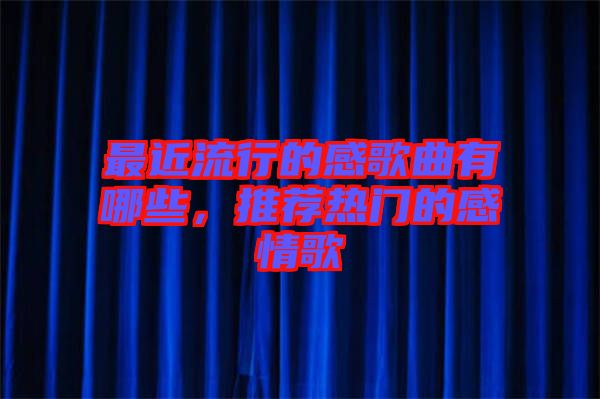 最近流行的感歌曲有哪些，推薦熱門的感情歌