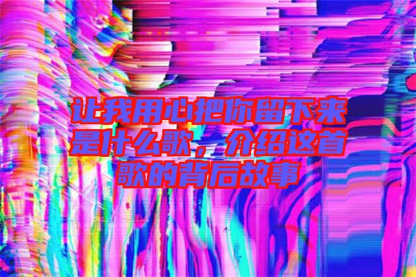 讓我用心把你留下來是什么歌，介紹這首歌的背后故事