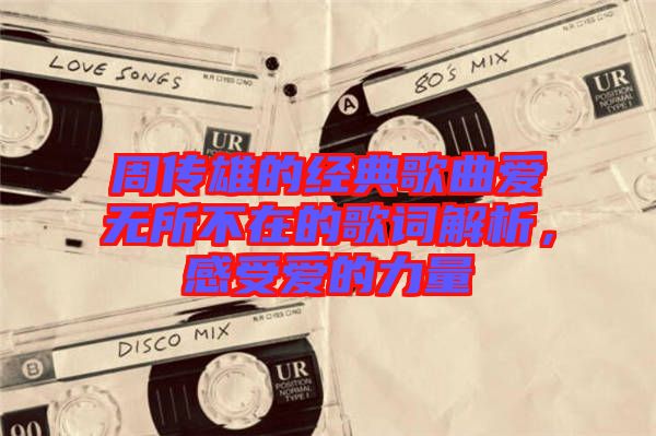 周傳雄的經(jīng)典歌曲愛無所不在的歌詞解析，感受愛的力量