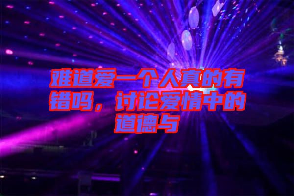 難道愛一個人真的有錯嗎，討論愛情中的道德與