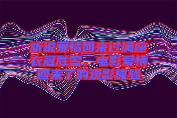 聽說愛情回來過滿座衣冠勝雪，電影愛情回來了的觀影體驗