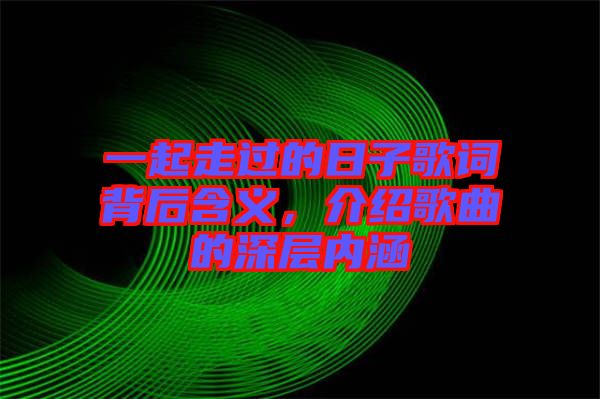 一起走過的日子歌詞背后含義，介紹歌曲的深層內(nèi)涵