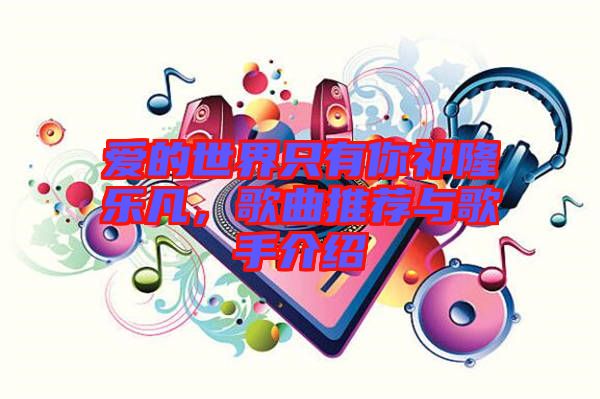 愛的世界只有你祁隆樂凡，歌曲推薦與歌手介紹