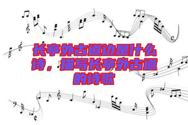 長亭外古道邊是什么詩，描寫長亭外古道的詩歌
