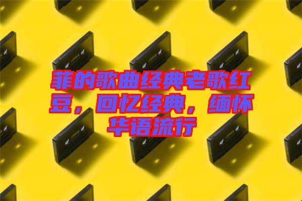 菲的歌曲經(jīng)典老歌紅豆，回憶經(jīng)典，緬懷華語流行