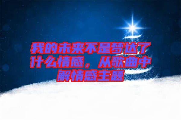我的未來(lái)不是夢(mèng)達(dá)了什么情感，從歌曲中解情感主題