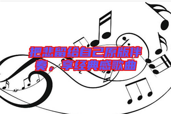 把悲留給自己原版伴奏，享經(jīng)典感歌曲
