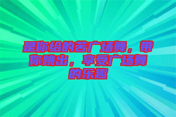 是你給的苦廣場(chǎng)舞，帶你跳出，享受廣場(chǎng)舞的樂趣