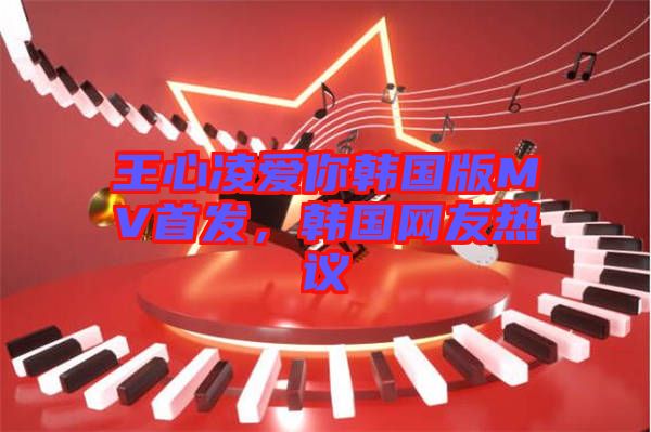王心凌愛你韓國版MV首發(fā)，韓國網(wǎng)友熱議
