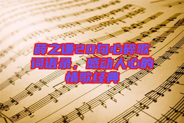 薛之謙20句心碎歌詞語錄，感動人心的情歌經(jīng)典