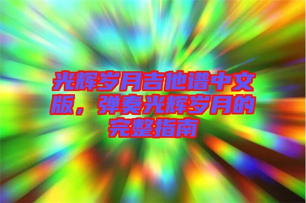 光輝歲月吉他譜中文版，彈奏光輝歲月的完整指南