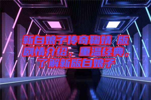 新白娘子傳奇鞠婧祎版劇情介紹，重溫經(jīng)典，了解新版白娘子