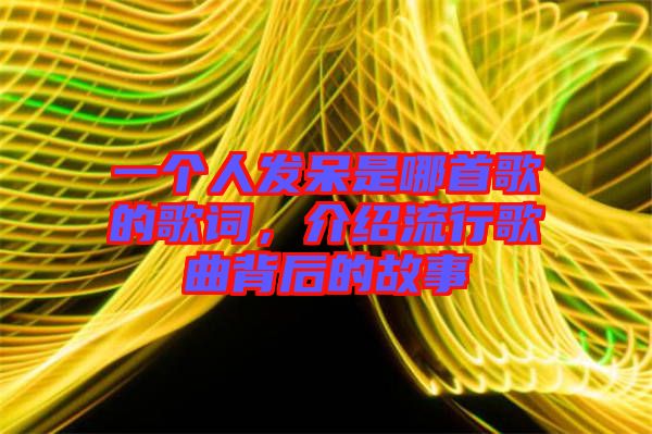 一個人發(fā)呆是哪首歌的歌詞，介紹流行歌曲背后的故事