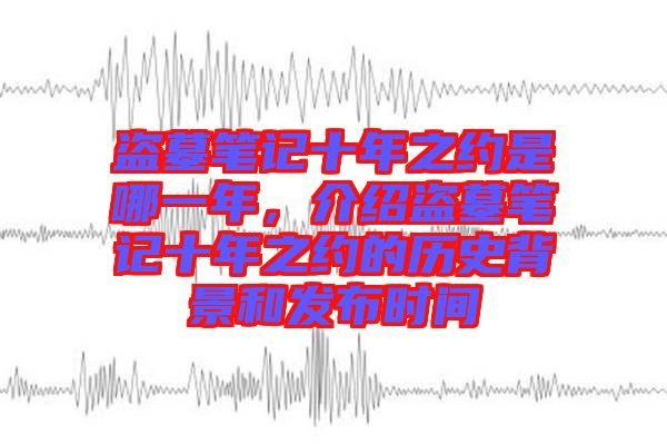 盜墓筆記十年之約是哪一年，介紹盜墓筆記十年之約的歷史背景和發(fā)布時間