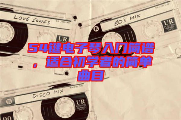 54鍵電子琴入門簡譜，適合初學者的簡單曲目