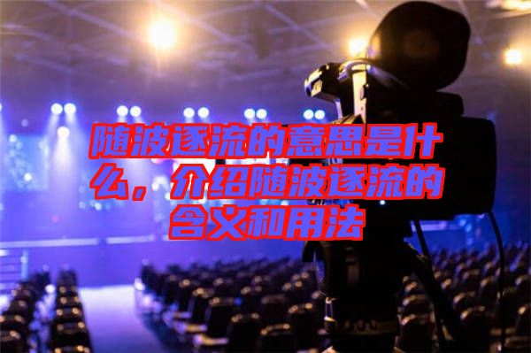 隨波逐流的意思是什么，介紹隨波逐流的含義和用法