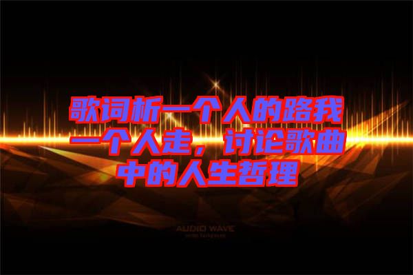 歌詞析一個人的路我一個人走，討論歌曲中的人生哲理