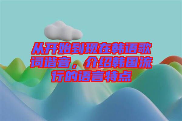 從開(kāi)始到現(xiàn)在韓語(yǔ)歌詞諧音，介紹韓國(guó)流行的語(yǔ)言特點(diǎn)