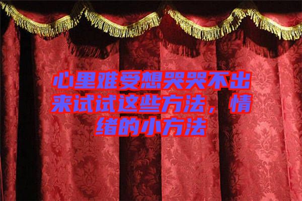 心里難受想哭哭不出來試試這些方法，情緒的小方法