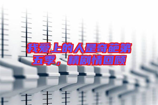 我愛上的人是奇葩第五季，精劇情回顧