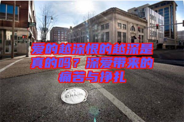 愛的越深恨的越深是真的嗎？深愛帶來的痛苦與掙扎