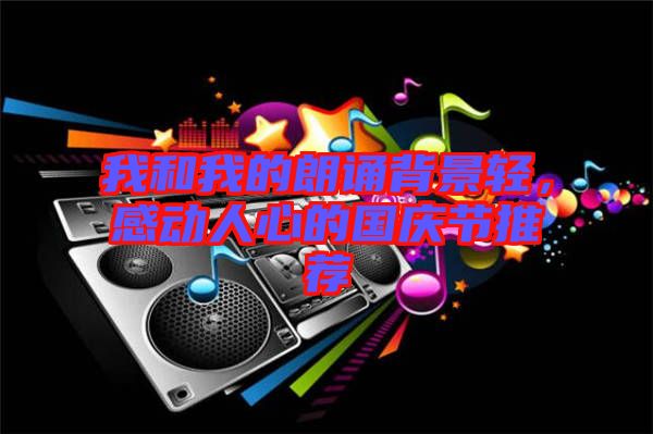 我和我的朗誦背景輕，感動(dòng)人心的國慶節(jié)推薦