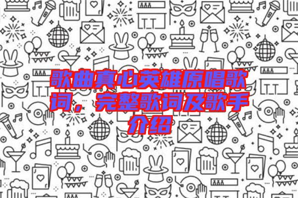 歌曲真心英雄原唱歌詞，完整歌詞及歌手介紹
