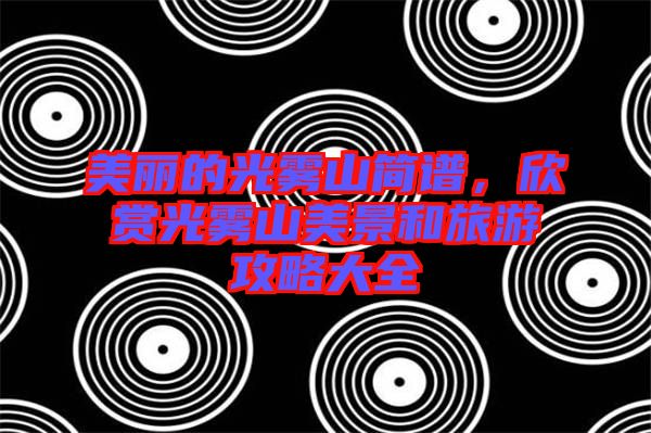 美麗的光霧山簡譜，欣賞光霧山美景和旅游攻略大全