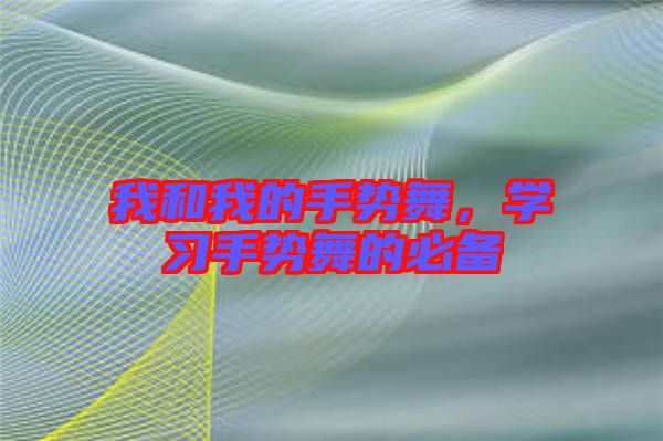 我和我的手勢舞，學(xué)習(xí)手勢舞的必備