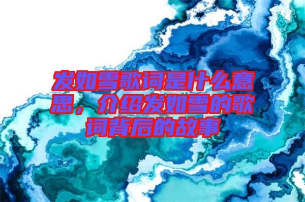 發(fā)如雪歌詞是什么意思，介紹發(fā)如雪的歌詞背后的故事