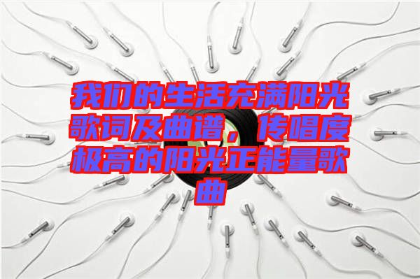 我們的生活充滿陽光歌詞及曲譜，傳唱度極高的陽光正能量歌曲
