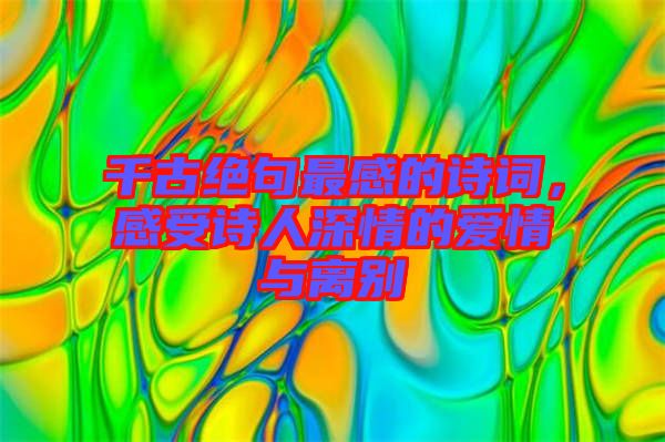千古絕句最感的詩詞，感受詩人深情的愛情與離別