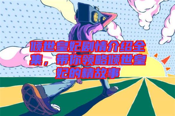 傾世皇妃劇情介紹全集，帶你領(lǐng)略傾世皇妃的精故事