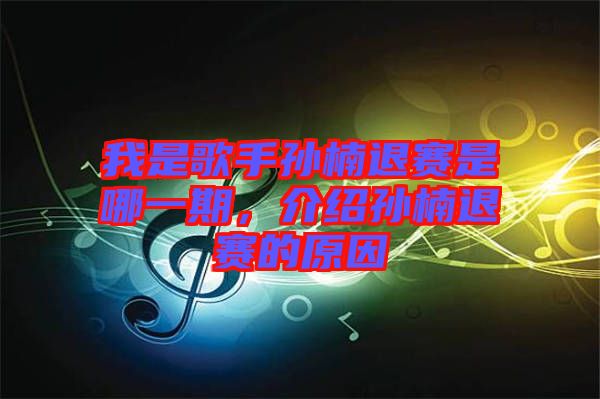 我是歌手孫楠退賽是哪一期，介紹孫楠退賽的原因