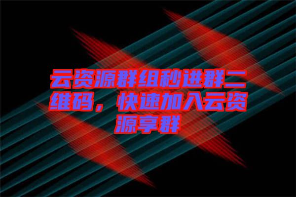 云資源群組秒進群二維碼，快速加入云資源享群