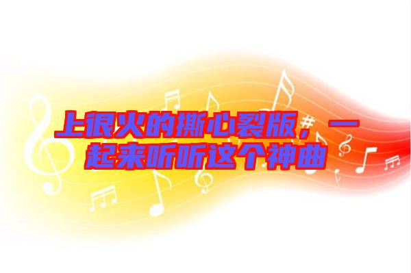 上很火的撕心裂版，一起來聽聽這個(gè)神曲
