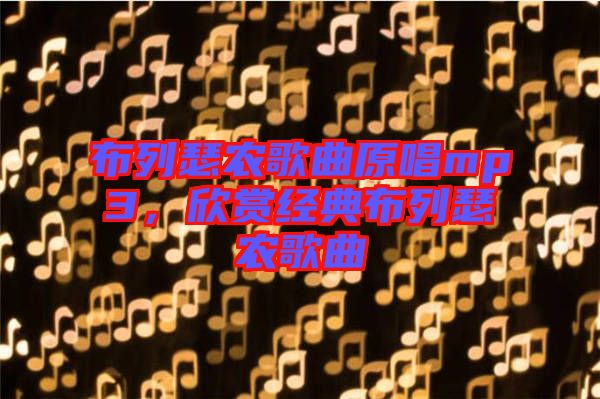 布列瑟農(nóng)歌曲原唱mp3，欣賞經(jīng)典布列瑟農(nóng)歌曲