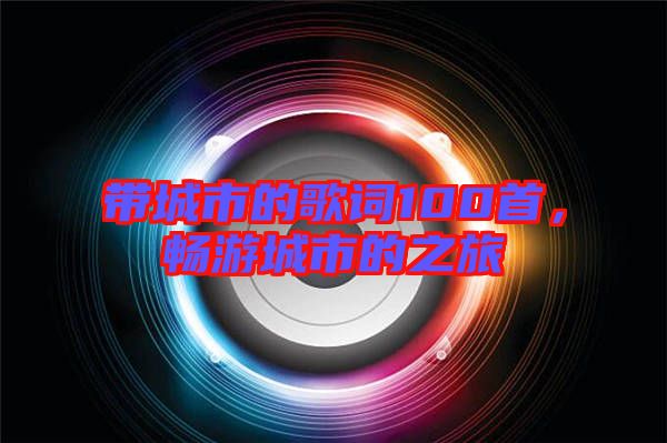 帶城市的歌詞100首，暢游城市的之旅