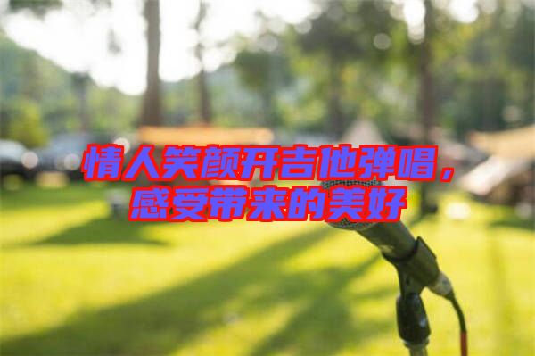 情人笑顏開吉他彈唱，感受帶來的美好