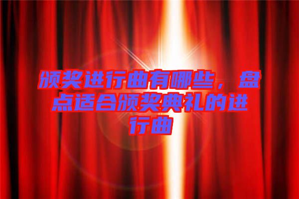頒獎(jiǎng)進(jìn)行曲有哪些，盤點(diǎn)適合頒獎(jiǎng)典禮的進(jìn)行曲