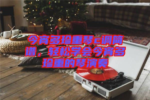 今宵多珍重琴c調(diào)簡譜，輕松學會今宵多珍重的琴演奏