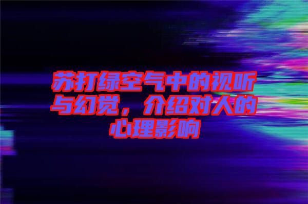 蘇打綠空氣中的視聽與幻覺，介紹對人的心理影響