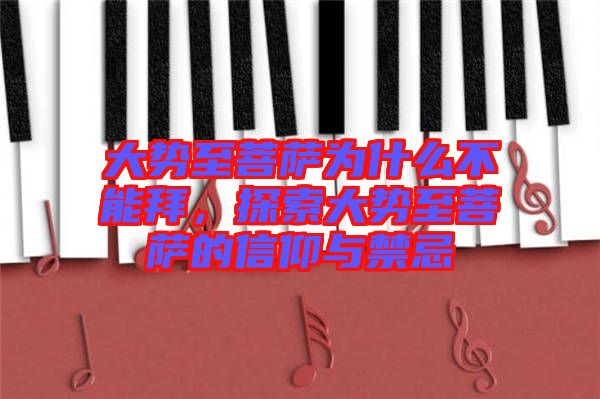 大勢(shì)至菩薩為什么不能拜，探索大勢(shì)至菩薩的信仰與禁忌