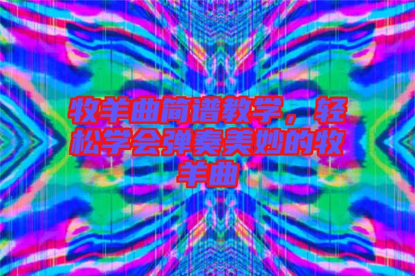 牧羊曲簡譜教學，輕松學會彈奏美妙的牧羊曲