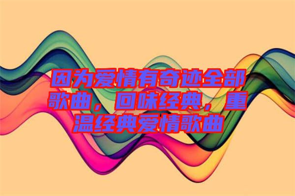 因?yàn)閻?ài)情有奇跡全部歌曲，回味經(jīng)典，重溫經(jīng)典愛(ài)情歌曲