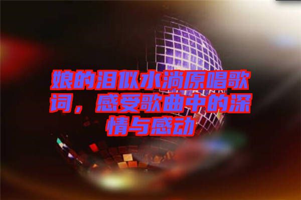娘的淚似水淌原唱歌詞，感受歌曲中的深情與感動(dòng)