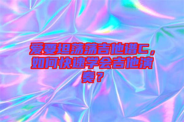 愛要坦蕩蕩吉他譜C，如何快速學(xué)會(huì)吉他演奏？