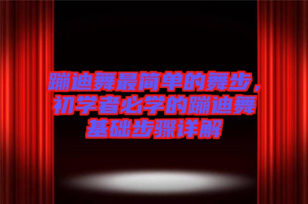 蹦迪舞最簡(jiǎn)單的舞步，初學(xué)者必學(xué)的蹦迪舞基礎(chǔ)步驟詳解